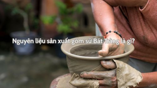 Nguyên liệu sản xuất gốm sứ Bát Tràng là gì?